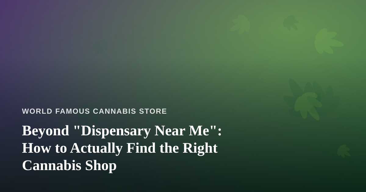 Beyond “Dispensary Near Me”: How to Actually Find the Right Cannabis Shop
