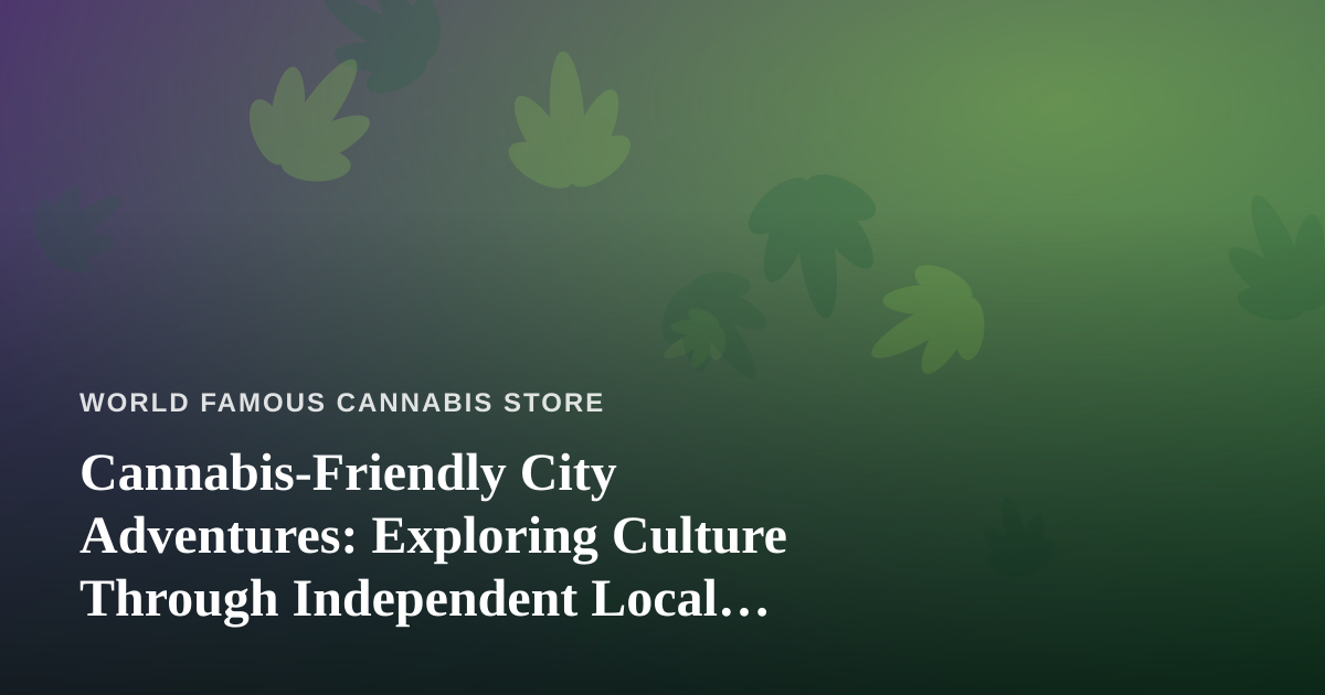 Cannabis-Friendly City Adventures: Exploring Culture Through Independent Local Guides