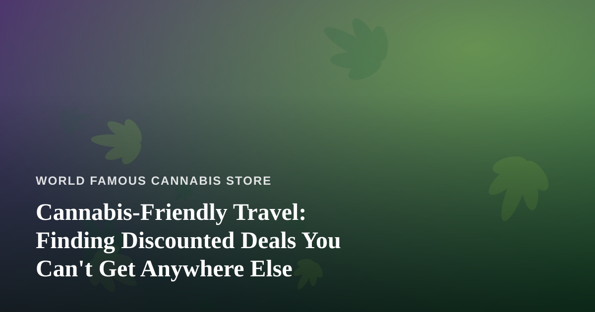Cannabis-Friendly Travel: Finding Discounted Deals You Can’t Get Anywhere Else