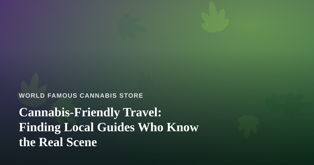Cannabis-Friendly Travel: Finding Local Guides Who Know the Real Scene