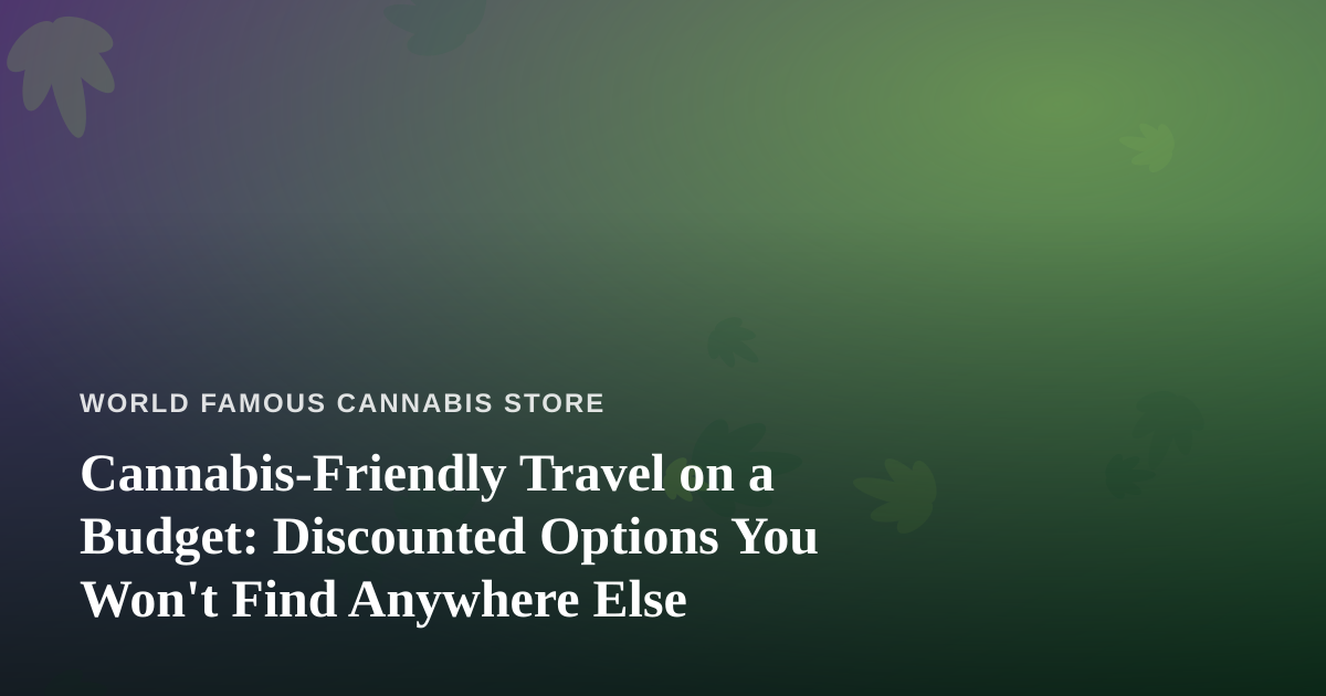 Cannabis-Friendly Travel on a Budget: Discounted Options You Won’t Find Anywhere Else