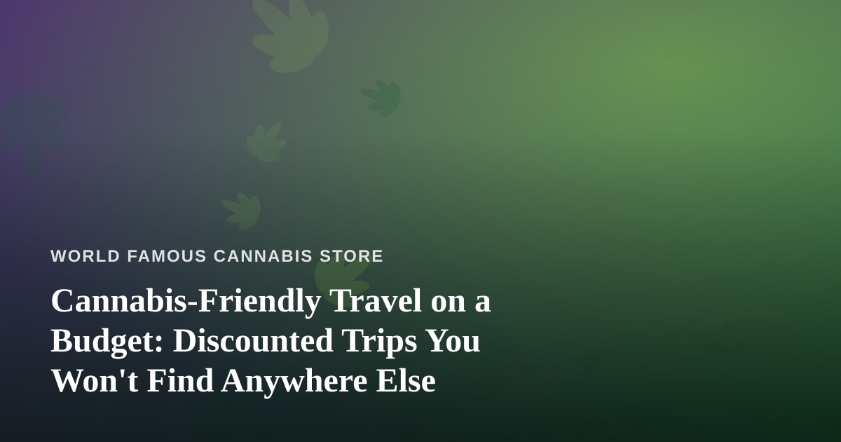 Cannabis-Friendly Travel on a Budget: Discounted Trips You Won’t Find Anywhere Else