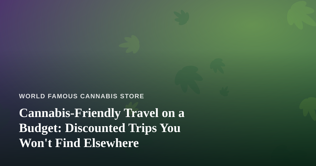 Cannabis-Friendly Travel on a Budget: Discounted Trips You Won’t Find Elsewhere