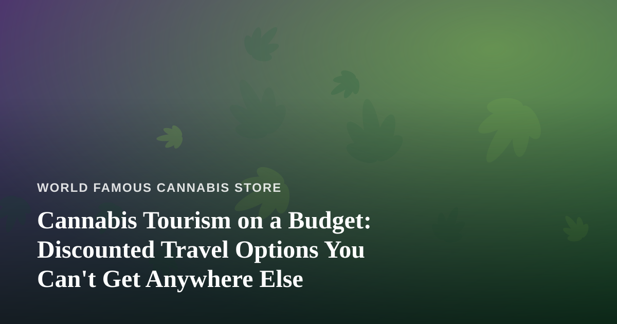 Cannabis Tourism on a Budget: Discounted Travel Options You Can’t Get Anywhere Else
