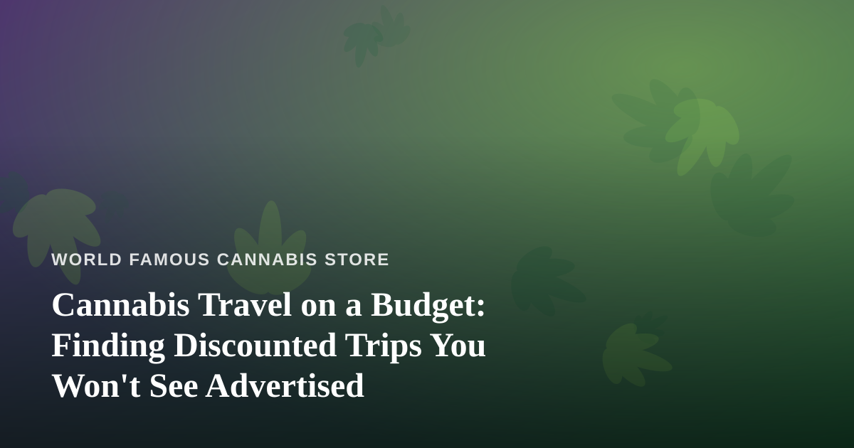 Cannabis Travel on a Budget: Finding Discounted Trips You Won’t See Advertised
