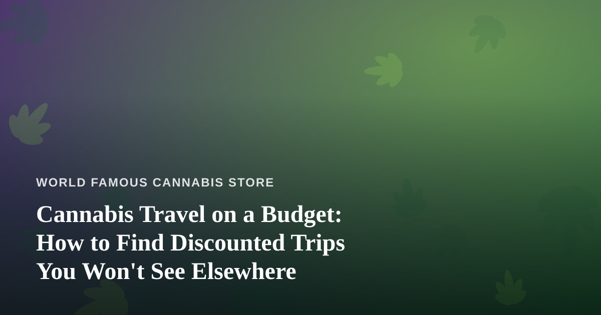 Cannabis Travel on a Budget: How to Find Discounted Trips You Won’t See Elsewhere