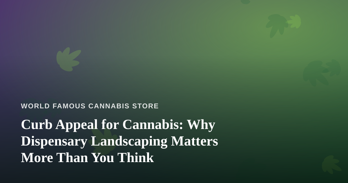Curb Appeal for Cannabis: Why Dispensary Landscaping Matters More Than You Think
