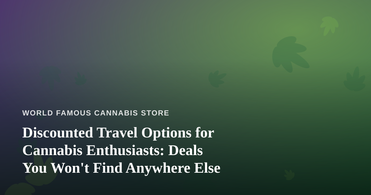Discounted Travel Options for Cannabis Enthusiasts: Deals You Won’t Find Anywhere Else
