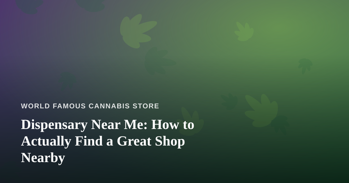 Dispensary Near Me: How to Actually Find a Great Shop Nearby