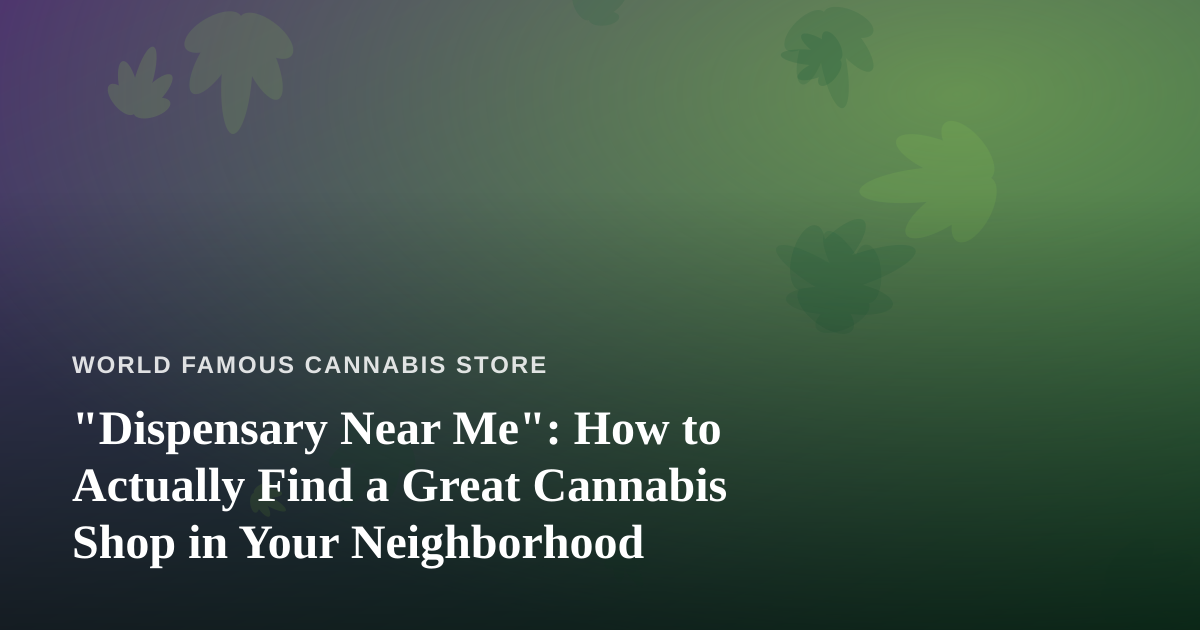 “Dispensary Near Me”: How to Actually Find a Great Cannabis Shop in Your Neighborhood
