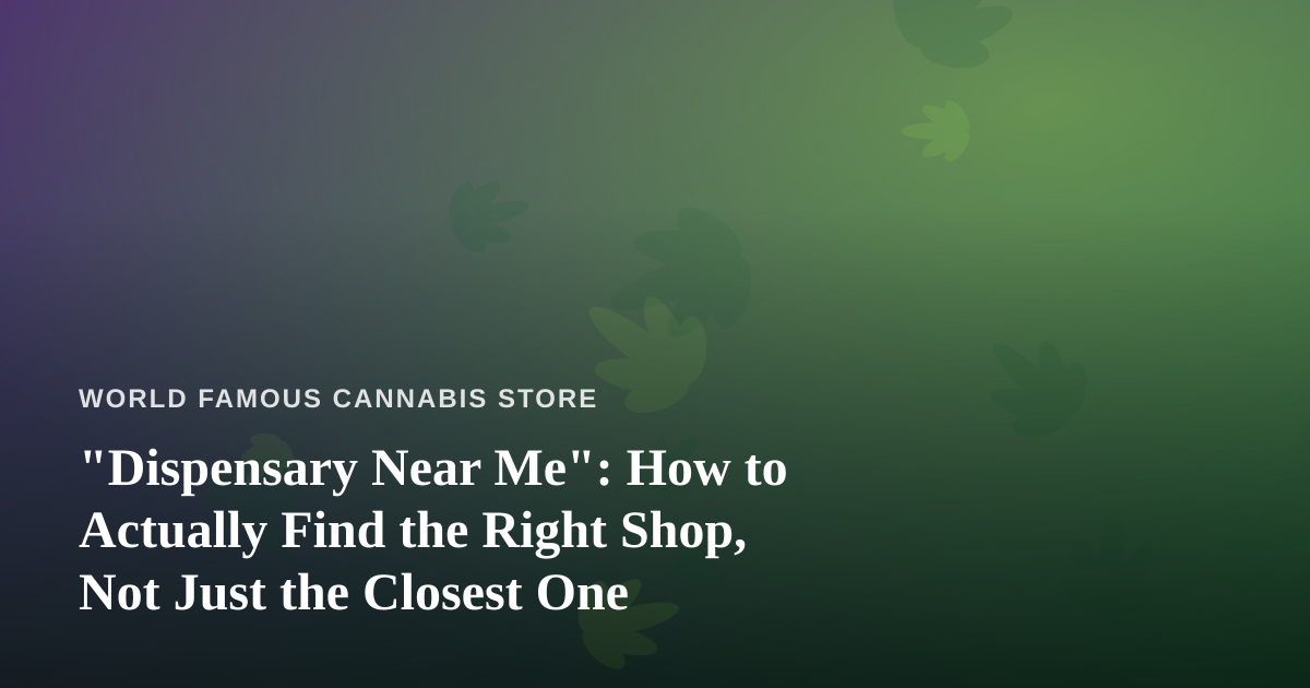 “Dispensary Near Me”: How to Actually Find the Right Shop, Not Just the Closest One