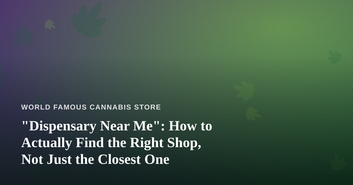 “Dispensary Near Me”: How to Actually Find the Right Shop, Not Just the Closest One