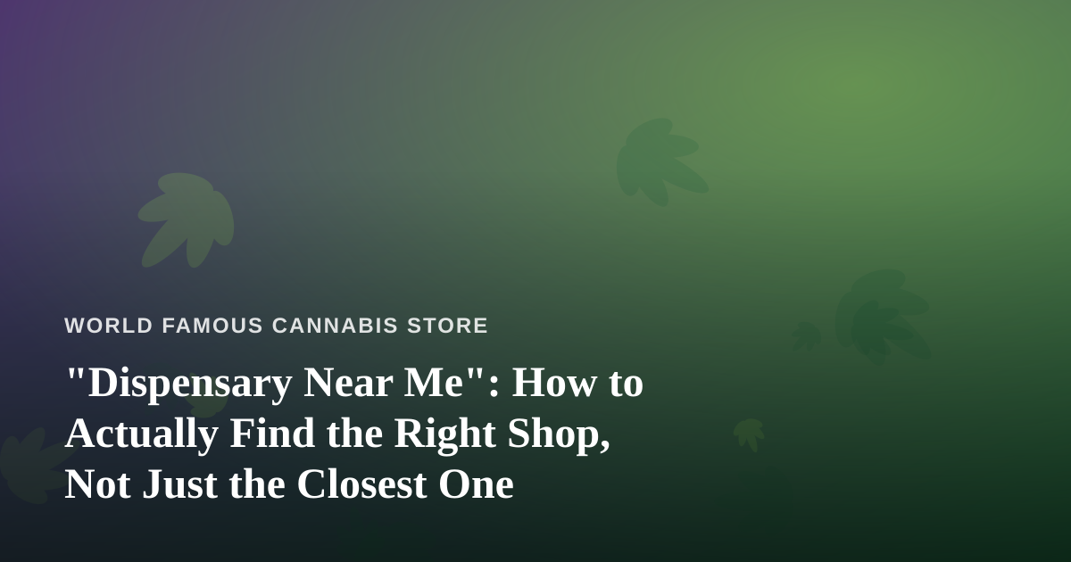 “Dispensary Near Me”: How to Actually Find the Right Shop, Not Just the Closest One