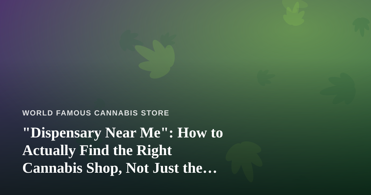 “Dispensary Near Me”: How to Actually Find the Right Cannabis Shop, Not Just the Closest One