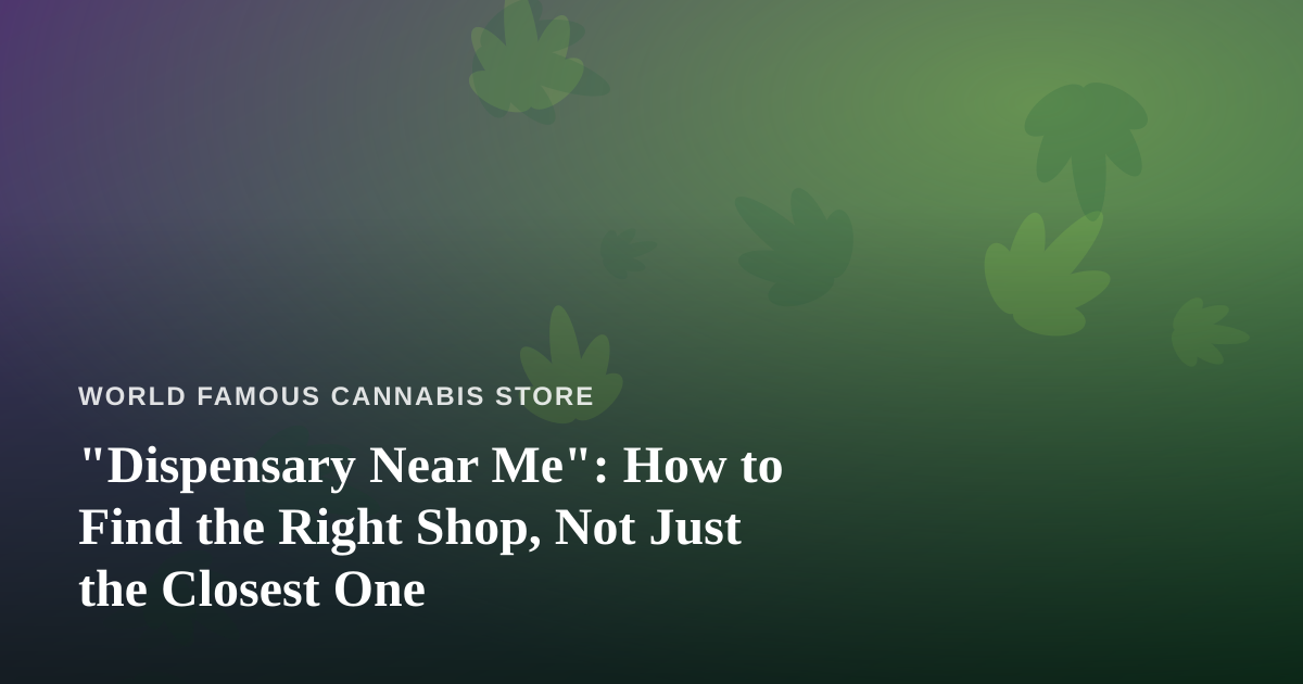 “Dispensary Near Me”: How to Find the Right Shop, Not Just the Closest One