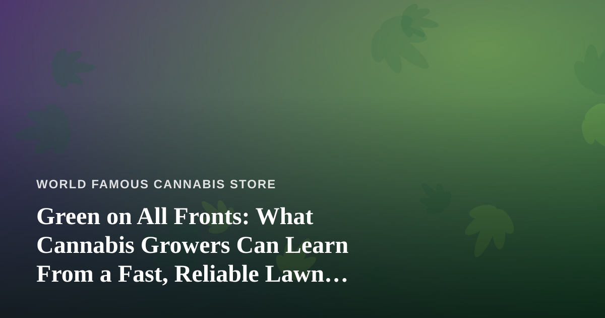 Green on All Fronts: What Cannabis Growers Can Learn From a Fast, Reliable Lawn Care Company
