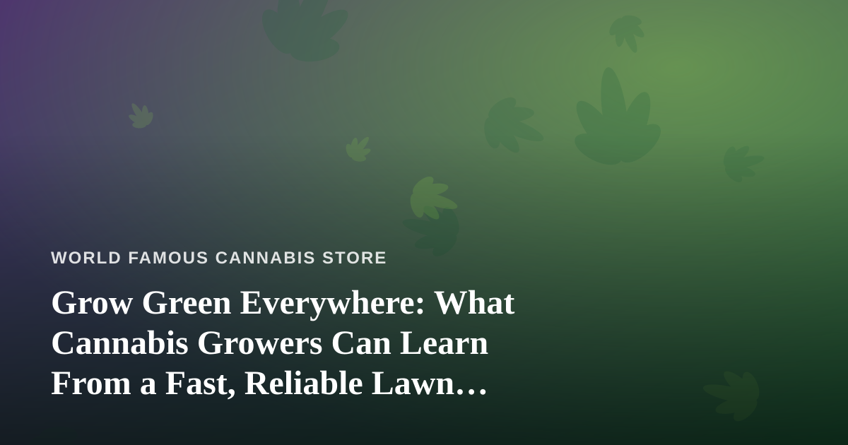 Grow Green Everywhere: What Cannabis Growers Can Learn From a Fast, Reliable Lawn Care Company