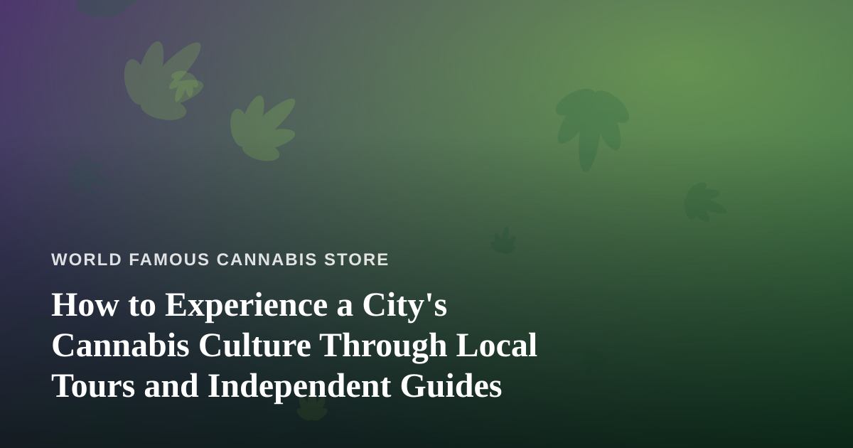 How to Experience a City’s Cannabis Culture Through Local Tours and Independent Guides