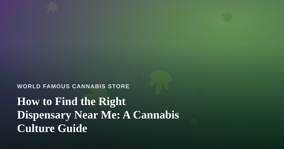 How to Find the Right Dispensary Near Me: A Cannabis Culture Guide