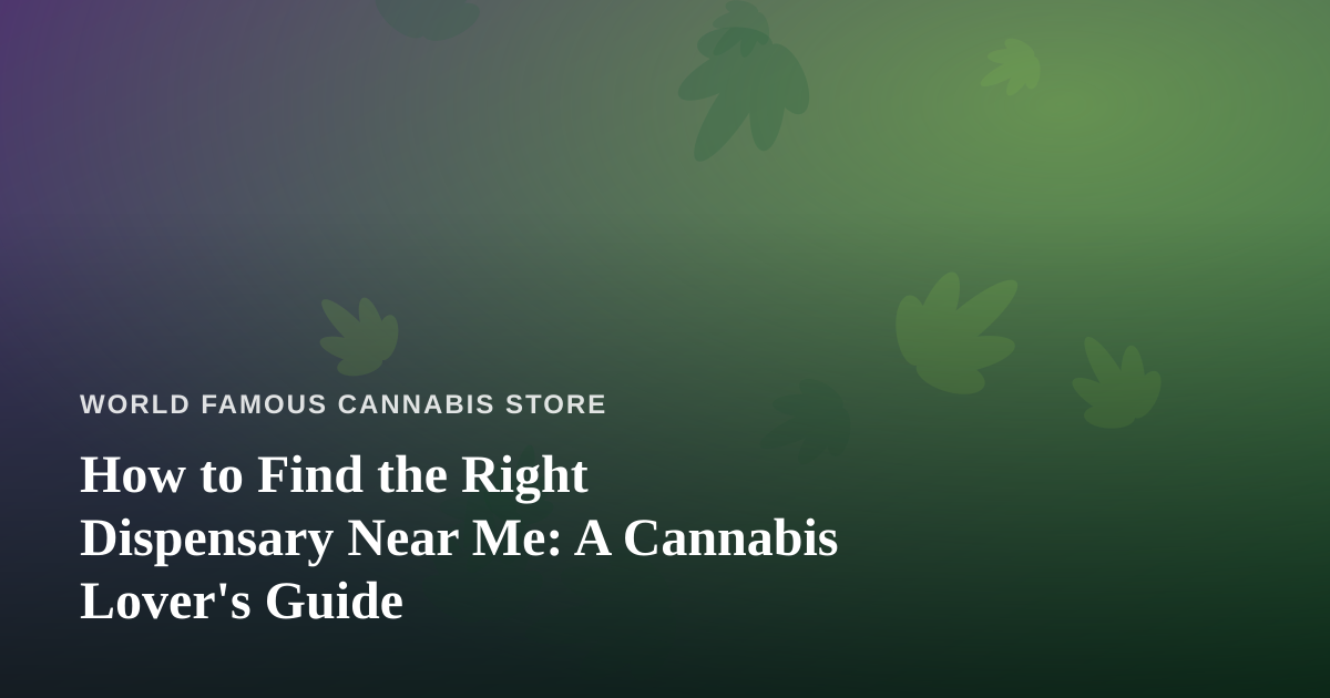 How to Find the Right Dispensary Near Me: A Cannabis Lover’s Guide