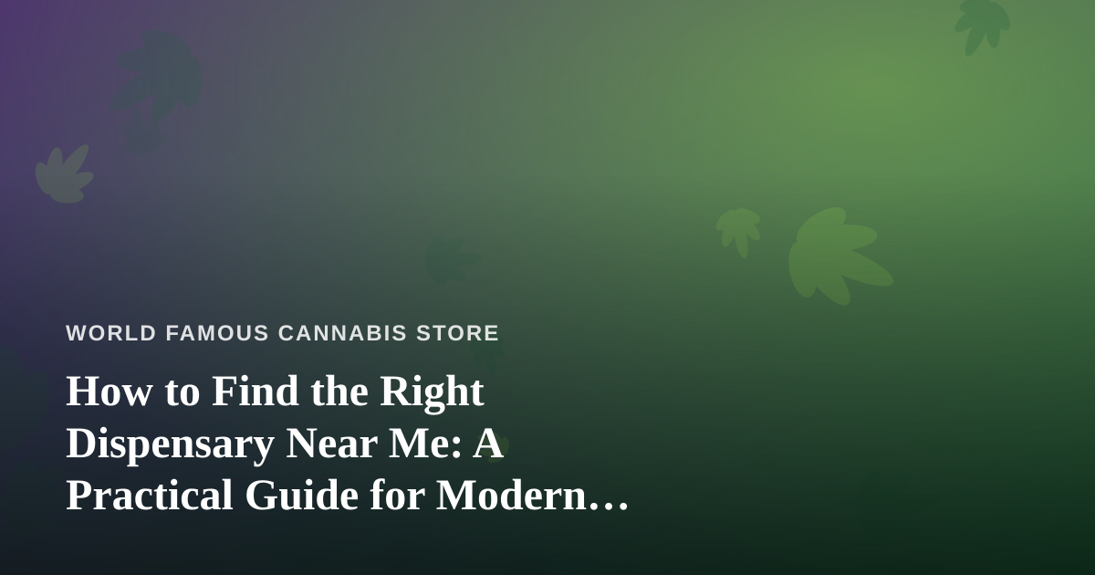How to Find the Right Dispensary Near Me: A Practical Guide for Modern Cannabis Shoppers