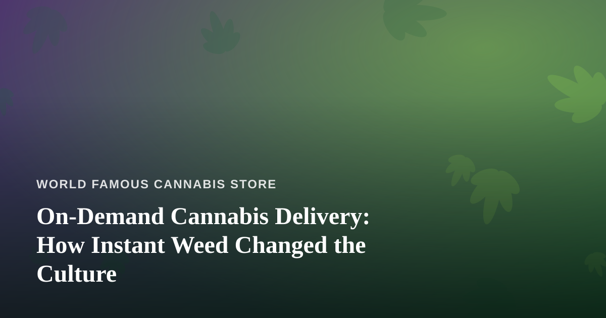 On-Demand Cannabis Delivery: How Instant Weed Changed the Culture