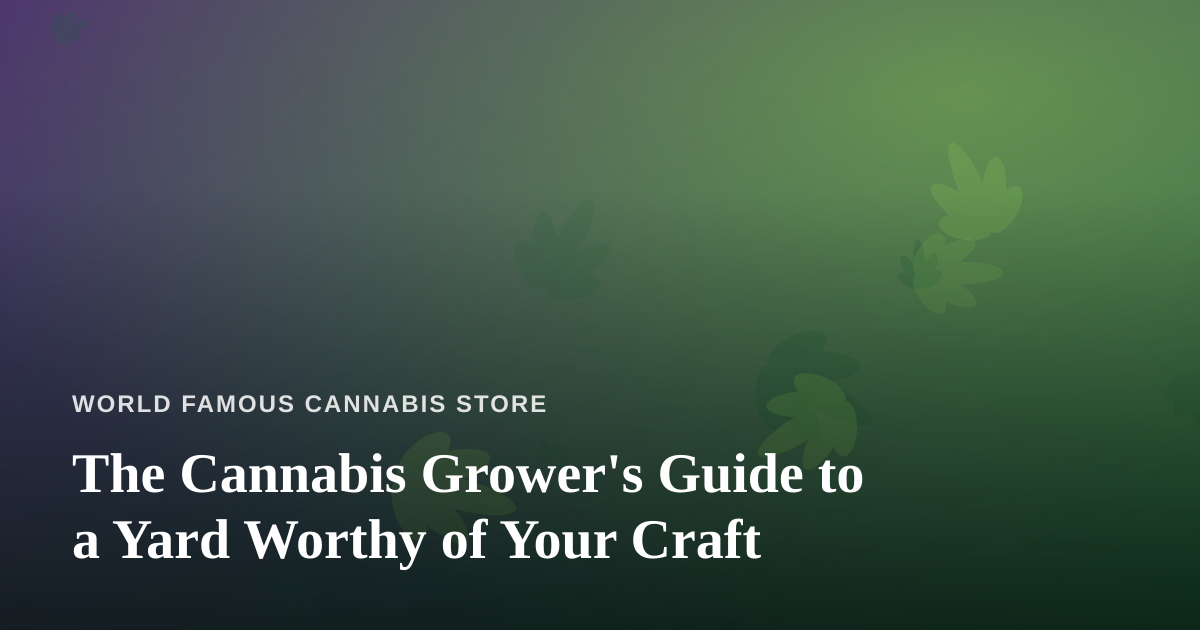 The Cannabis Grower’s Guide to a Yard Worthy of Your Craft