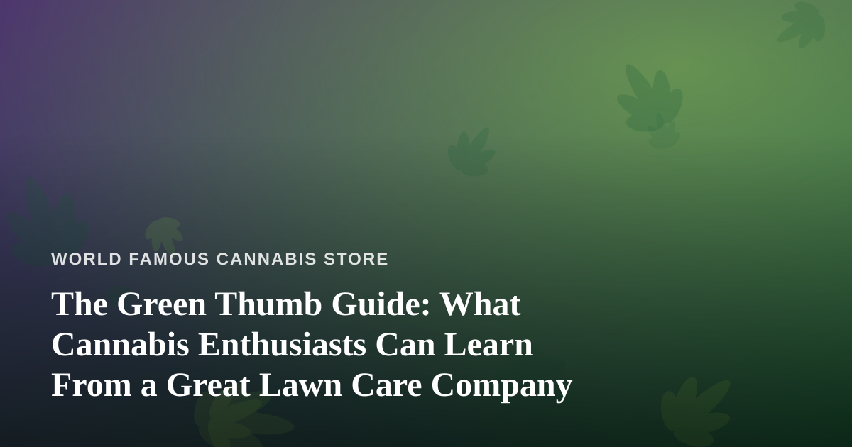 The Green Thumb Guide: What Cannabis Enthusiasts Can Learn From a Great Lawn Care Company