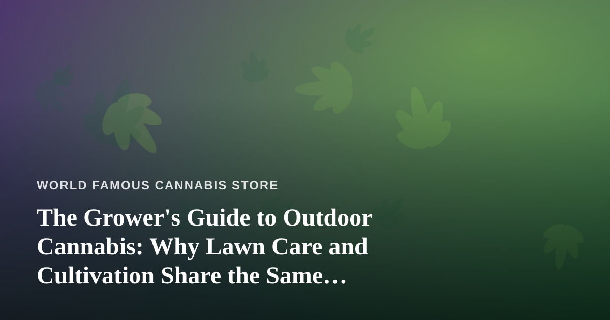 The Grower’s Guide to Outdoor Cannabis: Why Lawn Care and Cultivation Share the Same Roots