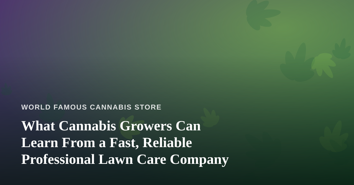 What Cannabis Growers Can Learn From a Fast, Reliable Professional Lawn Care Company