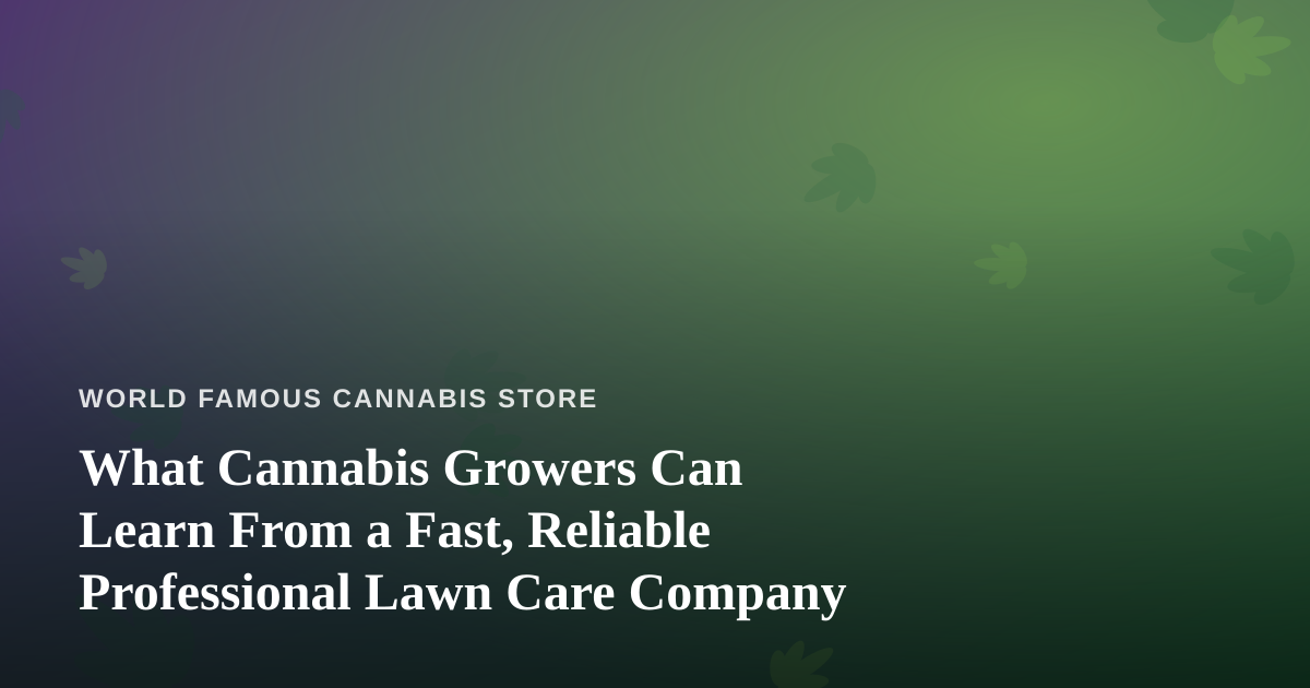 What Cannabis Growers Can Learn From a Fast, Reliable Professional Lawn Care Company