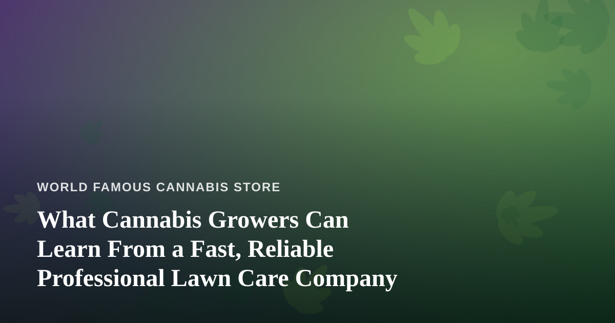 What Cannabis Growers Can Learn From a Fast, Reliable Professional Lawn Care Company
