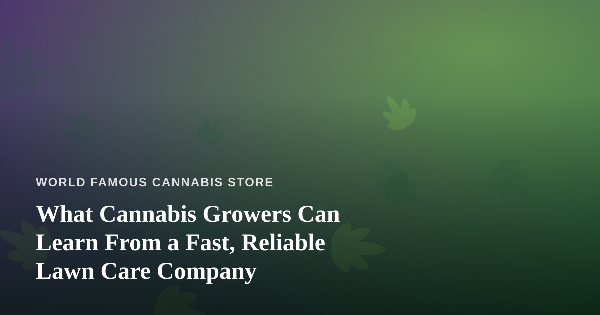 What Cannabis Growers Can Learn From a Fast, Reliable Lawn Care Company