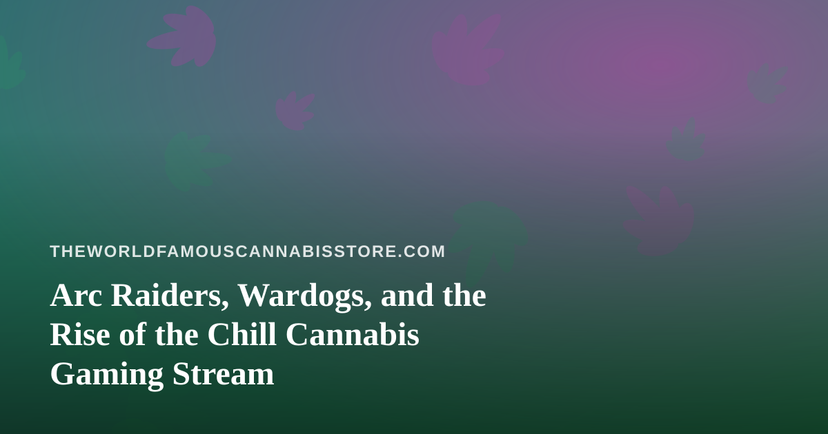 Arc Raiders, Wardogs, and the Rise of the Chill Cannabis Gaming Stream