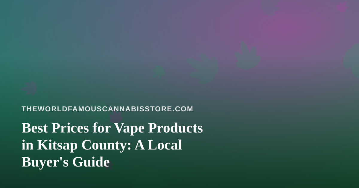 Best Prices for Vape Products in Kitsap County: A Local Buyer’s Guide