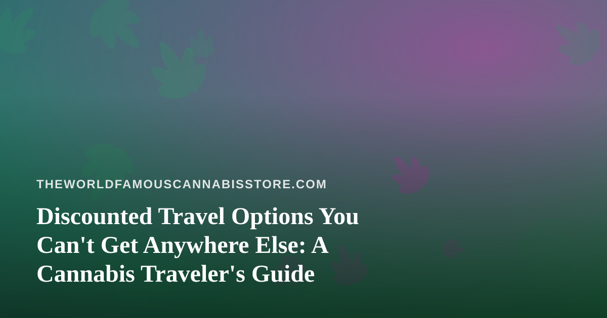 Discounted Travel Options You Can’t Get Anywhere Else: A Cannabis Traveler’s Guide