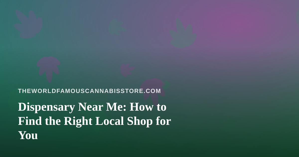 Dispensary Near Me: How to Find the Right Local Shop for You