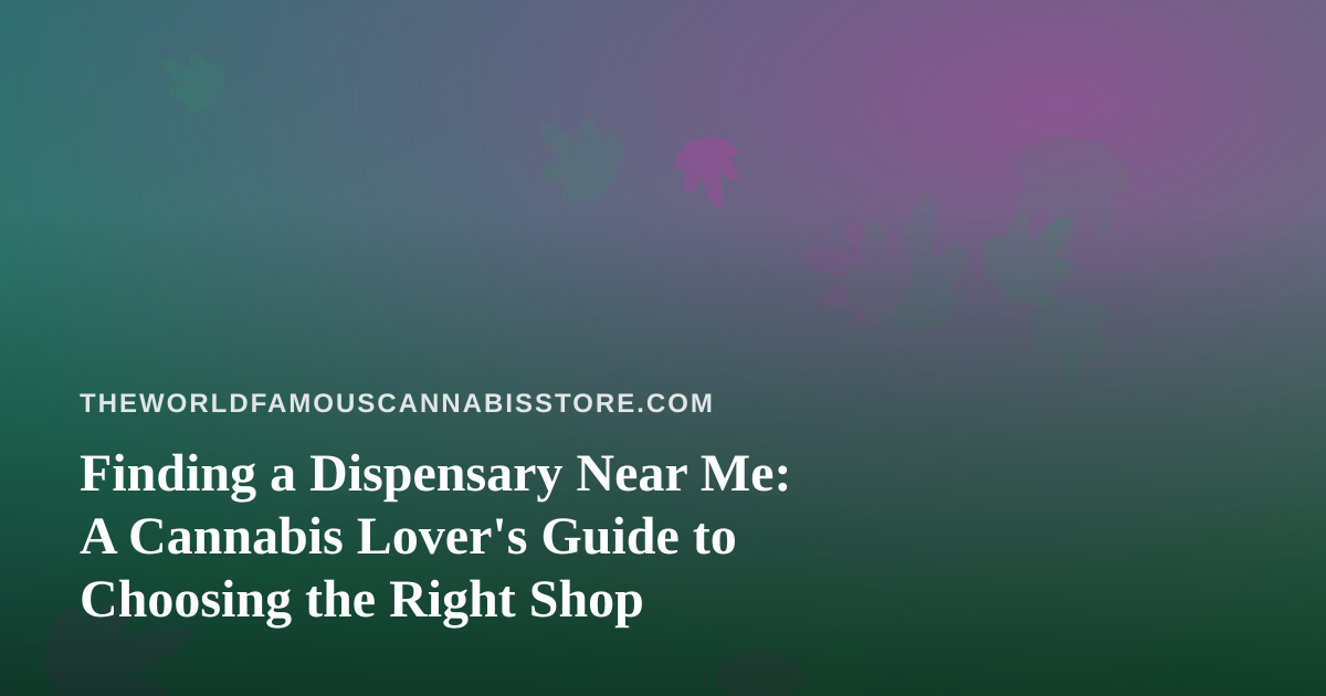 Finding a Dispensary Near Me: A Cannabis Lover’s Guide to Choosing the Right Shop