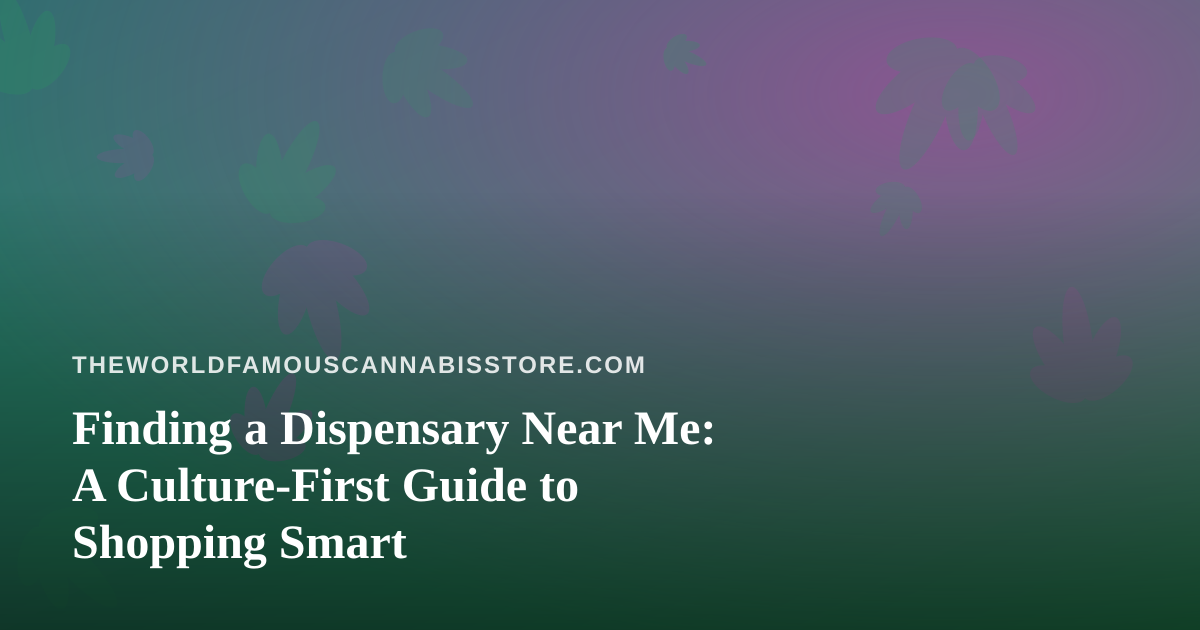 Finding a Dispensary Near Me: A Culture-First Guide to Shopping Smart