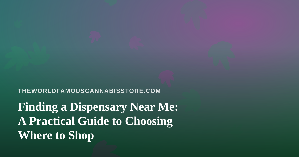 Finding a Dispensary Near Me: A Practical Guide to Choosing Where to Shop