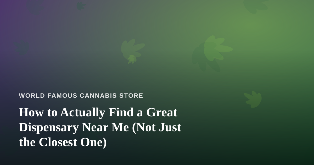 How to Actually Find a Great Dispensary Near Me (Not Just the Closest One)