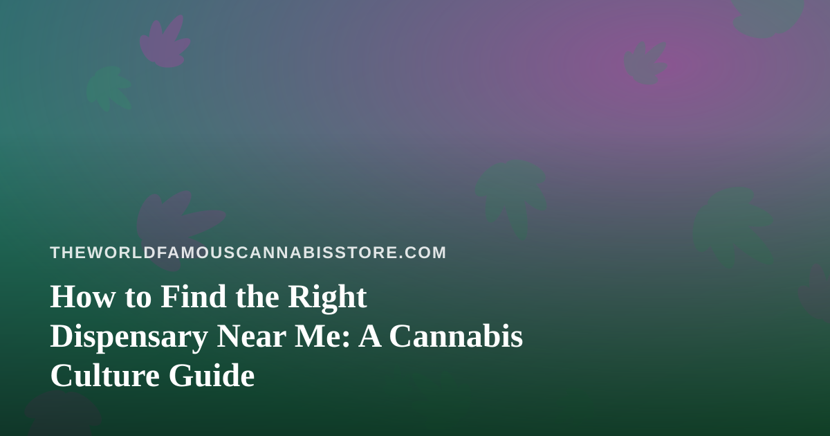 How to Find the Right Dispensary Near Me: A Cannabis Culture Guide