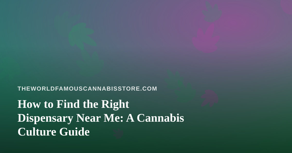 How to Find the Right Dispensary Near Me: A Cannabis Culture Guide