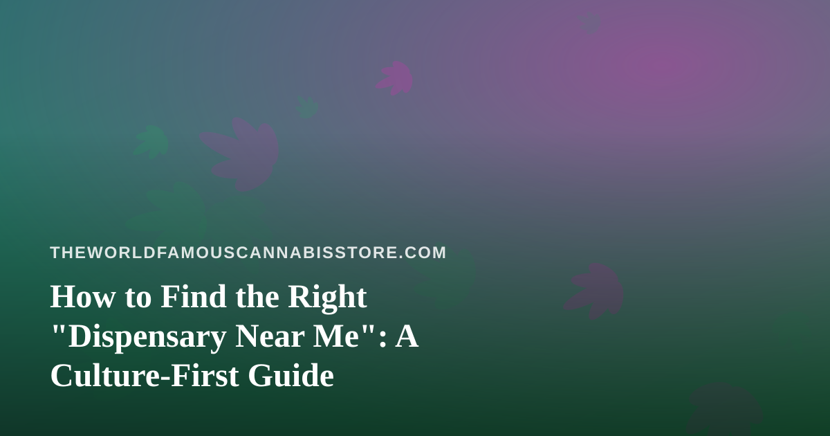 How to Find the Right “Dispensary Near Me”: A Culture-First Guide
