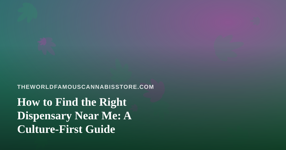 How to Find the Right Dispensary Near Me: A Culture-First Guide