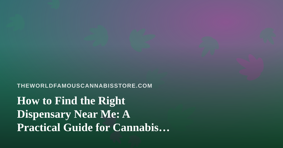 How to Find the Right Dispensary Near Me: A Practical Guide for Cannabis Enthusiasts