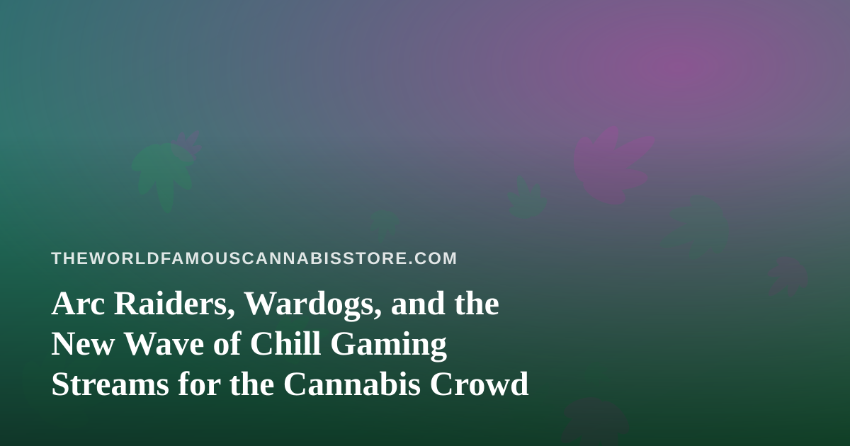 Arc Raiders, Wardogs, and the New Wave of Chill Gaming Streams for the Cannabis Crowd
