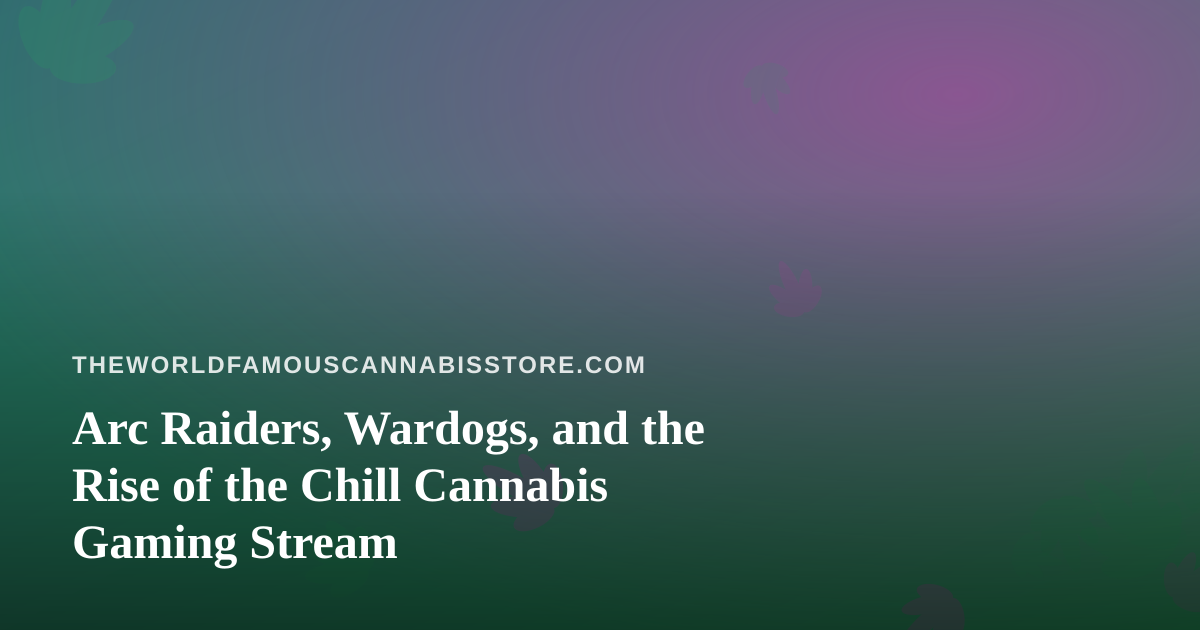 Arc Raiders, Wardogs, and the Rise of the Chill Cannabis Gaming Stream
