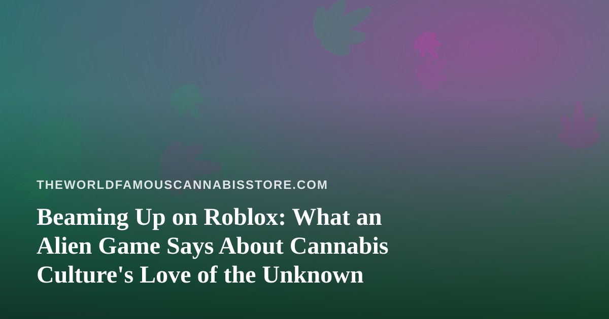 Beaming Up on Roblox: What an Alien Game Says About Cannabis Culture’s Love of the Unknown