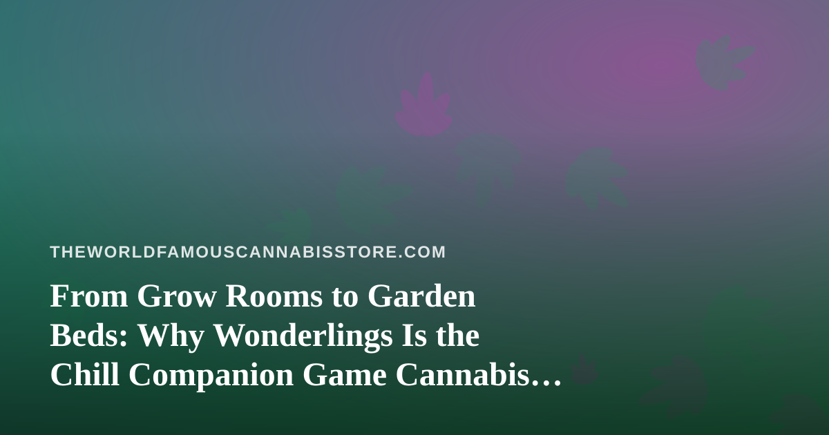 From Grow Rooms to Garden Beds: Why Wonderlings Is the Chill Companion Game Cannabis Culture Fans Didn’t Know They Needed
